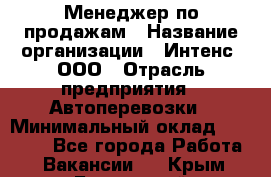 Менеджер по продажам › Название организации ­ Интенс, ООО › Отрасль предприятия ­ Автоперевозки › Минимальный оклад ­ 50 000 - Все города Работа » Вакансии   . Крым,Бахчисарай